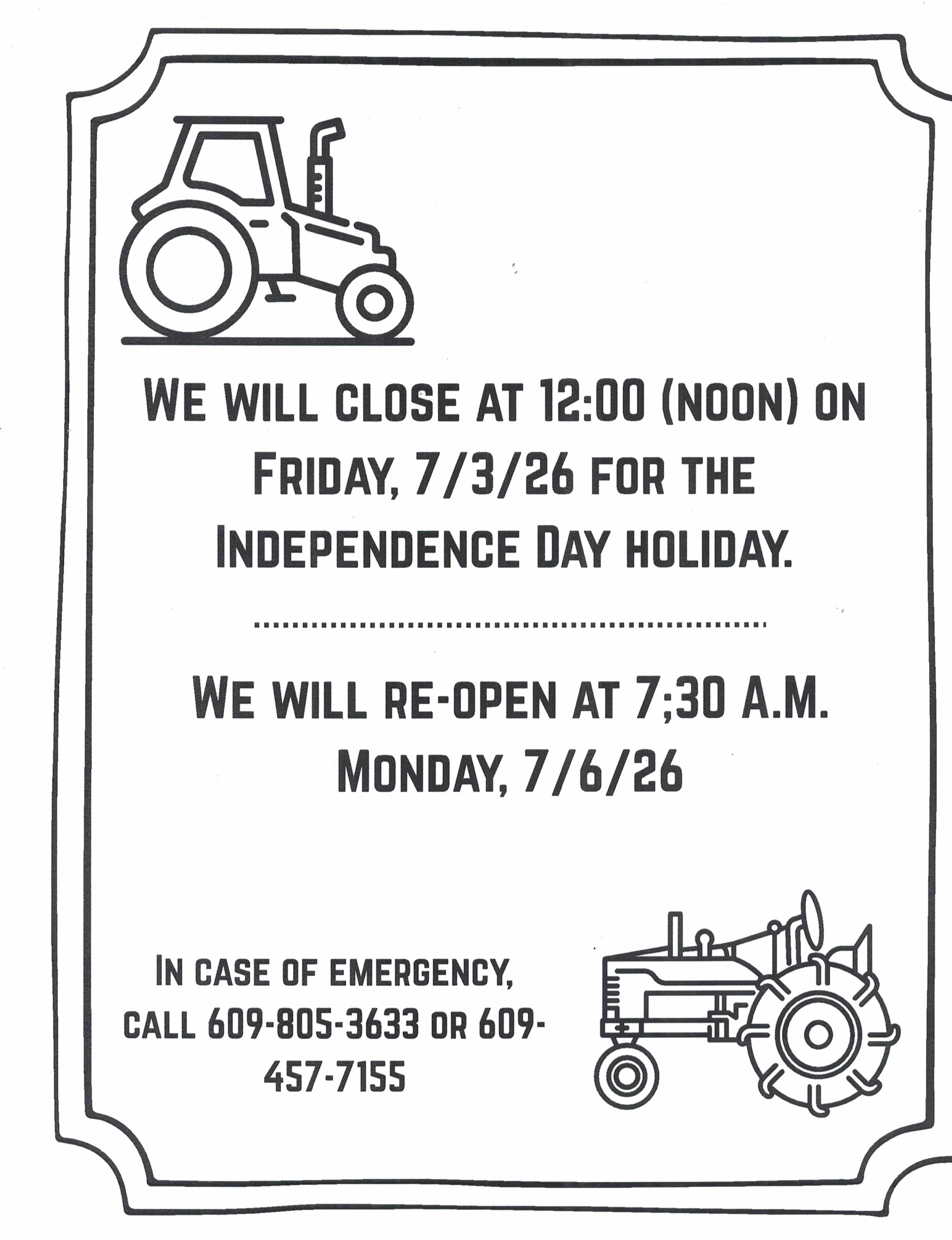 We will close at 12:00 (noon) on Friday, 7/3/26 for the Independence Day holiday. We will re-open at 7:30 a.m. Monday, 7/6/26. In case of emergency, call 609-805-3633 or 609-457-7155.”